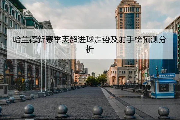 哈兰德新赛季英超进球走势及射手榜预测分析