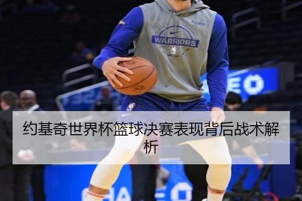 约基奇世界杯篮球决赛表现背后战术解析